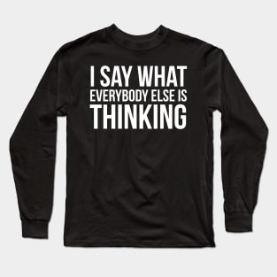 I Say What Everyone Else Is Thinking Long Sleeve T-Shirt